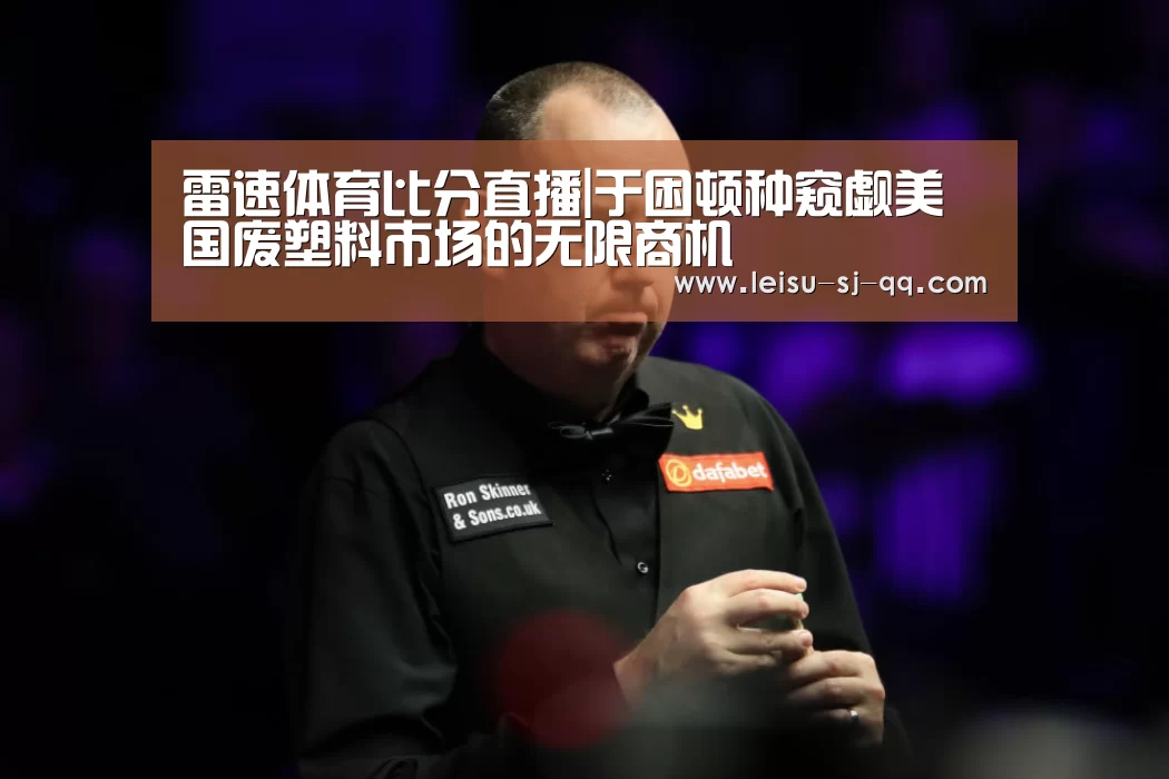 雷速体育比分直播|于困顿种窥觑美国废塑料市场的无限商机(图3) 雷速
