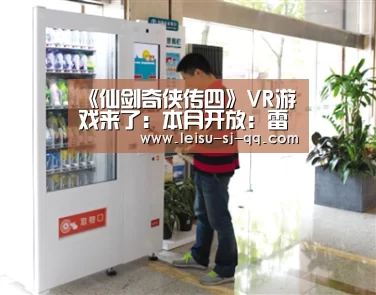 《仙剑奇侠传四》VR游戏来了:本月开放:雷速体育网页版(图3) 雷速体育网页版